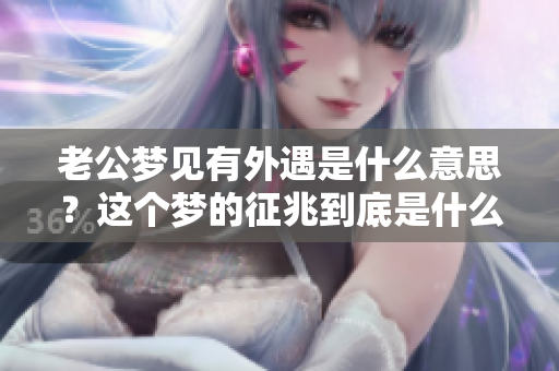 老公梦见有外遇是什么意思？这个梦的征兆到底是什么呢？