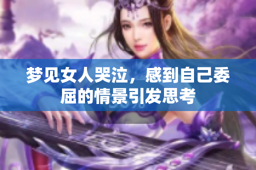 梦见女人哭泣，感到自己委屈的情景引发思考