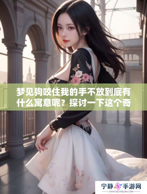 梦见狗咬住我的手不放到底有什么寓意呢？探讨一下这个奇怪的梦境。