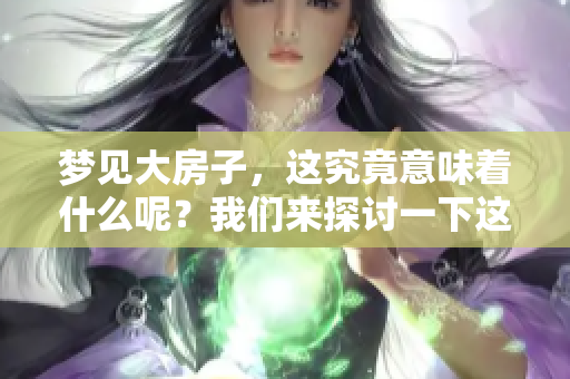 梦见大房子，这究竟意味着什么呢？我们来探讨一下这个梦境的深意。