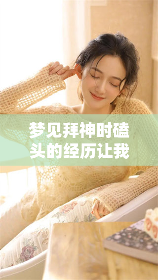 梦见拜神时磕头的经历让我思考了人生的意义和信仰的力量
