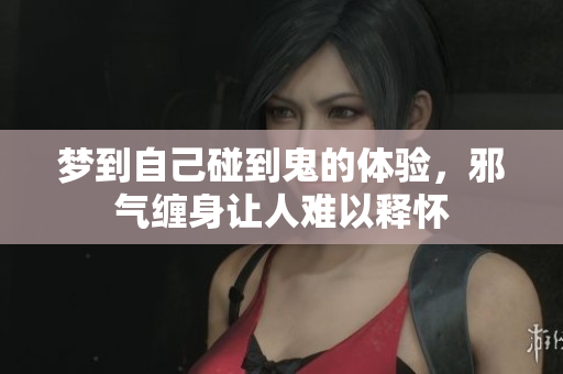 梦到自己碰到鬼的体验，邪气缠身让人难以释怀