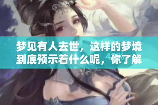 梦见有人去世，这样的梦境到底预示着什么呢，你了解吗