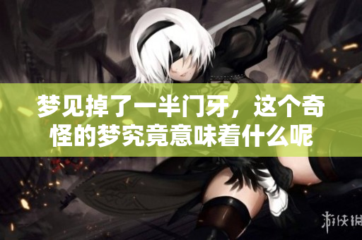 梦见掉了一半门牙，这个奇怪的梦究竟意味着什么呢