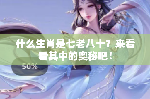 什么生肖是七老八十？来看看其中的奥秘吧！