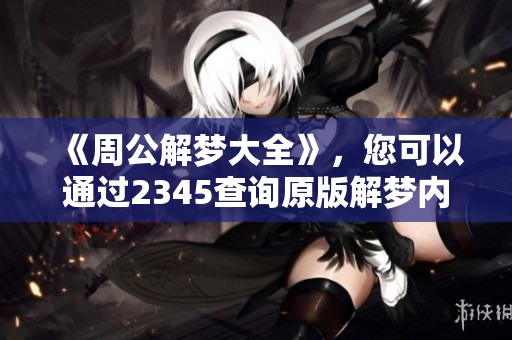 《周公解梦大全》，您可以通过2345查询原版解梦内容！