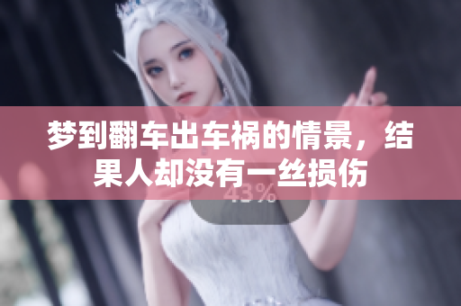 梦到翻车出车祸的情景，结果人却没有一丝损伤