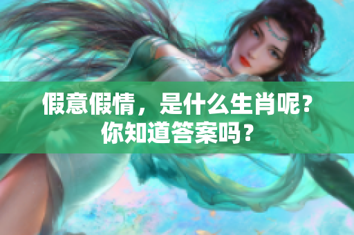 假意假情，是什么生肖呢？你知道答案吗？