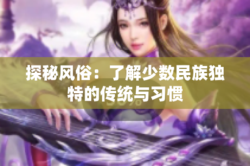 探秘风俗：了解少数民族独特的传统与习惯