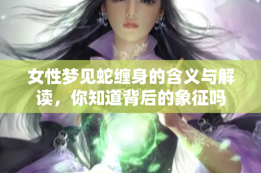 女性梦见蛇缠身的含义与解读，你知道背后的象征吗