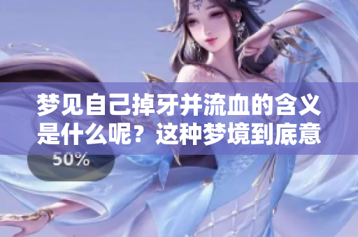 梦见自己掉牙并流血的含义是什么呢？这种梦境到底意味着什么呢？