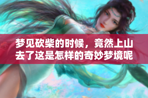 梦见砍柴的时候，竟然上山去了这是怎样的奇妙梦境呢