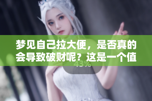 梦见自己拉大便，是否真的会导致破财呢？这是一个值得思考的问题。