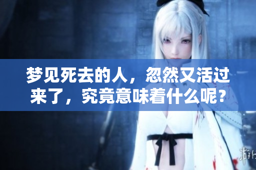 梦见死去的人，忽然又活过来了，究竟意味着什么呢？