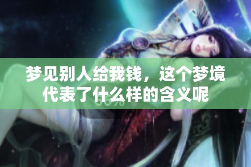 梦见别人给我钱，这个梦境代表了什么样的含义呢