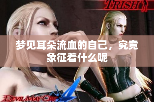 梦见耳朵流血的自己，究竟象征着什么呢