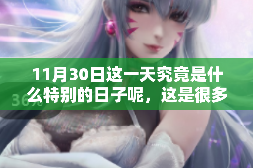 11月30日这一天究竟是什么特别的日子呢，这是很多人都想知道的。