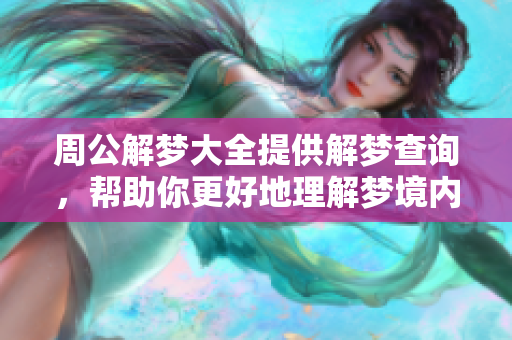 周公解梦大全提供解梦查询，帮助你更好地理解梦境内涵