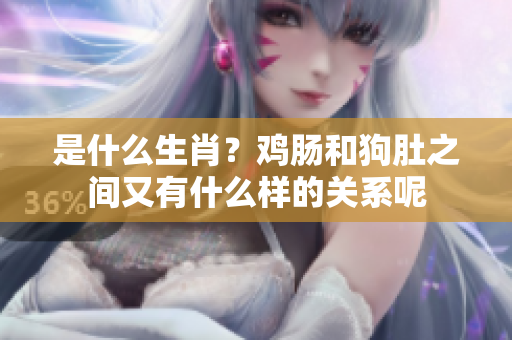 是什么生肖？鸡肠和狗肚之间又有什么样的关系呢