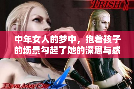 中年女人的梦中，抱着孩子的场景勾起了她的深思与感慨