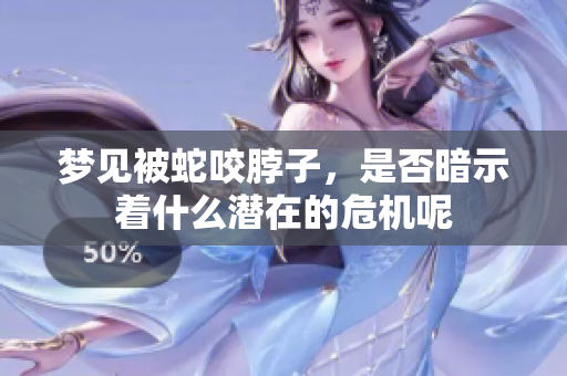 梦见被蛇咬脖子，是否暗示着什么潜在的危机呢