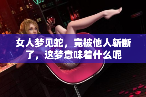 女人梦见蛇，竟被他人斩断了，这梦意味着什么呢