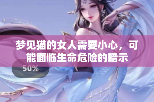 梦见猫的女人需要小心，可能面临生命危险的暗示