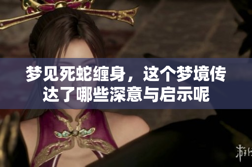 梦见死蛇缠身，这个梦境传达了哪些深意与启示呢