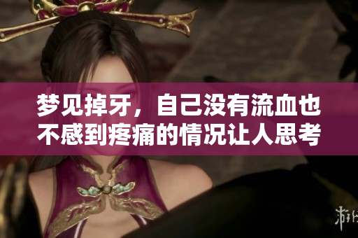 梦见掉牙，自己没有流血也不感到疼痛的情况让人思考是什么原因造成的