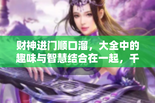 财神进门顺口溜，大全中的趣味与智慧结合在一起，千万不要错过哦