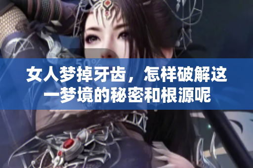 女人梦掉牙齿，怎样破解这一梦境的秘密和根源呢