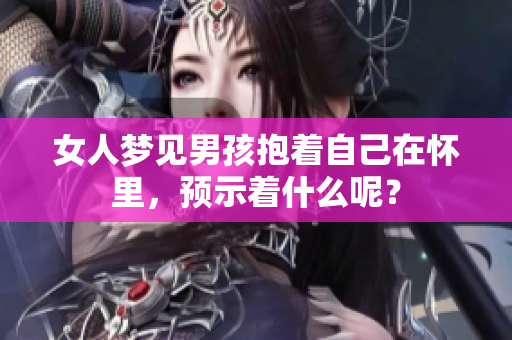 女人梦见男孩抱着自己在怀里，预示着什么呢？