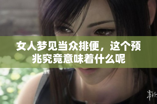 女人梦见当众排便，这个预兆究竟意味着什么呢