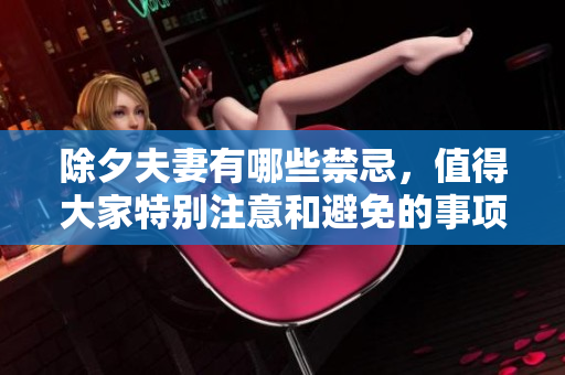 除夕夫妻有哪些禁忌，值得大家特别注意和避免的事项有哪些呢