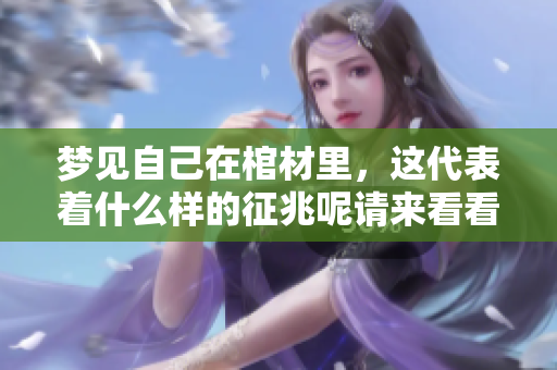 梦见自己在棺材里，这代表着什么样的征兆呢请来看看这个解读吧