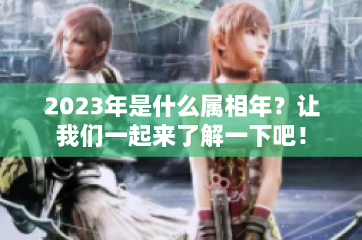 2023年是什么属相年？让我们一起来了解一下吧！