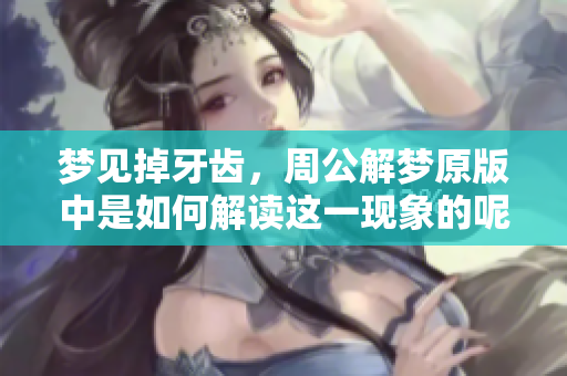 梦见掉牙齿，周公解梦原版中是如何解读这一现象的呢