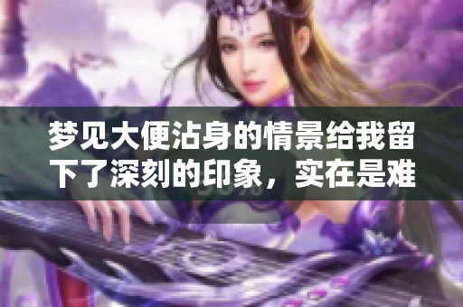 梦见大便沾身的情景给我留下了深刻的印象，实在是难以忘怀的一幕