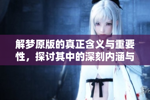 解梦原版的真正含义与重要性，探讨其中的深刻内涵与启示