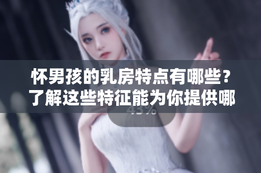 怀男孩的**特点有哪些？了解这些特征能为你提供哪些帮助呢？