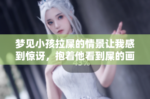 梦见小孩拉屎的情景让我感到惊讶，抱着他看到屎的画面令我不知所措