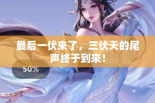 最后一伏来了，三伏天的尾声终于到来！