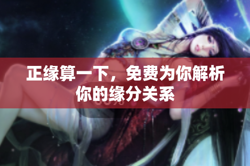 正缘算一下，免费为你解析你的缘分关系