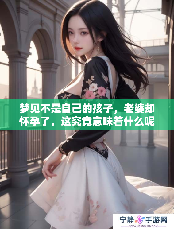 梦见不是自己的孩子，老婆却怀孕了，这究竟意味着什么呢