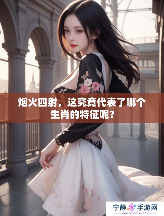 烟火四射，这究竟代表了哪个生肖的特征呢？