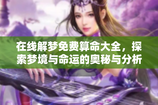 在线解梦免费算命大全，探索梦境与命运的奥秘与分析方法