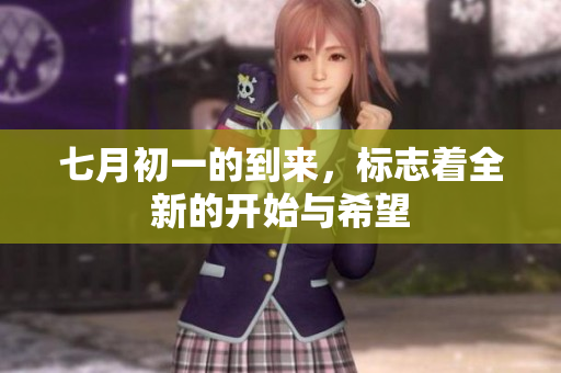 七月初一的到来，标志着全新的开始与希望