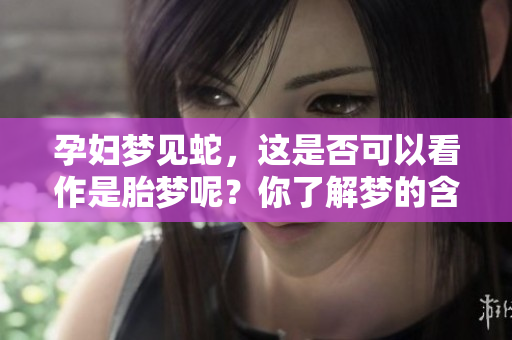 孕妇梦见蛇，这是否可以看作是胎梦呢？你了解梦的含义吗？