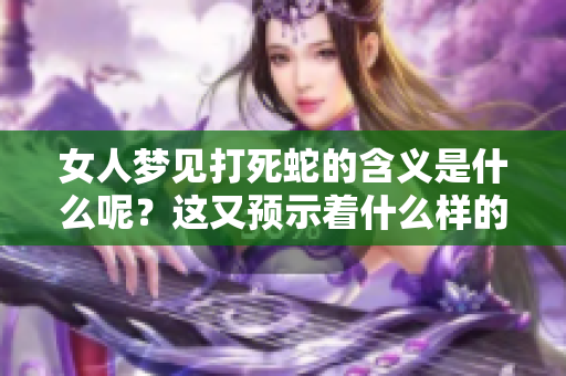 女人梦见打死蛇的含义是什么呢？这又预示着什么样的征兆呢