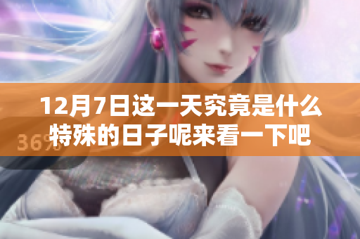 12月7日这一天究竟是什么特殊的日子呢来看一下吧